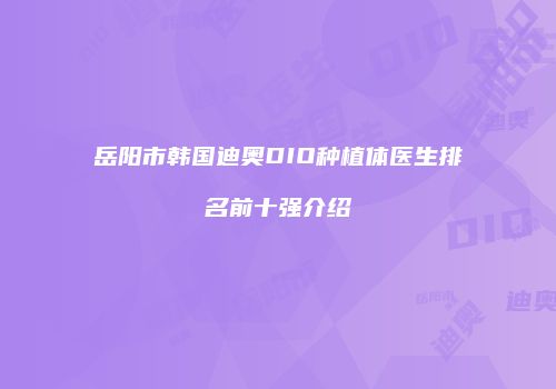 岳阳市韩国迪奥DIO种植体医生排名前十强介绍
