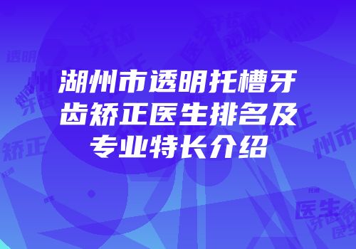 湖州市透明托槽牙齿矫正医生排名及专业特长介绍