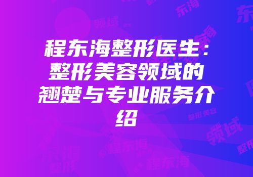 程东海整形医生：整形美容领域的翘楚与专业服务介绍