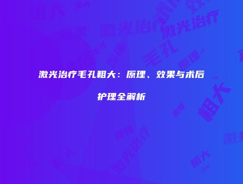 激光治疗毛孔粗大：原理、效果与术后护理全解析