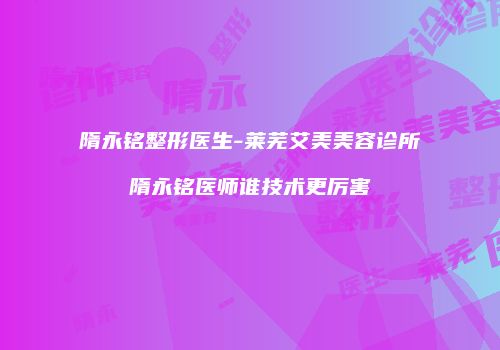 隋永铭整形医生-莱芜艾美美容诊所隋永铭医师谁技术更厉害