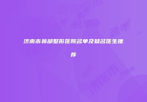 济南市鼻部整形医院名单及知名医生推荐