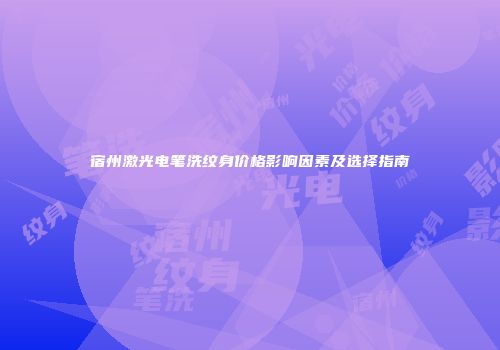 宿州激光电笔洗纹身价格影响因素及选择指南