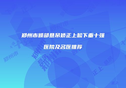 郑州市额部悬吊矫正上睑下垂十强医院及名医推荐