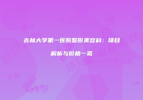 吉林大学第一医院整形美容科：项目解析与价格一览