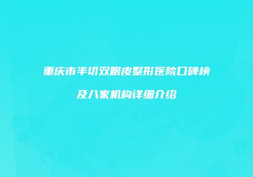 重庆市半切双眼皮整形医院口碑榜及八家机构详细介绍