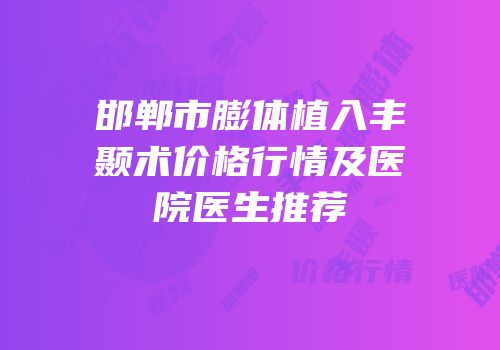邯郸市膨体植入丰颞术价格行情及医院医生推荐