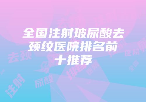 全国注射玻尿酸去颈纹医院排名前十推荐
