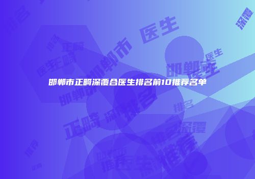 邯郸市正畸深覆合医生排名前10推荐名单