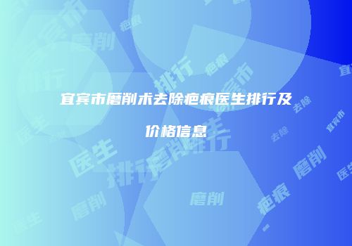 宜宾市磨削术去除疤痕医生排行及价格信息