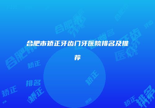 合肥市矫正牙齿门牙医院排名及推荐