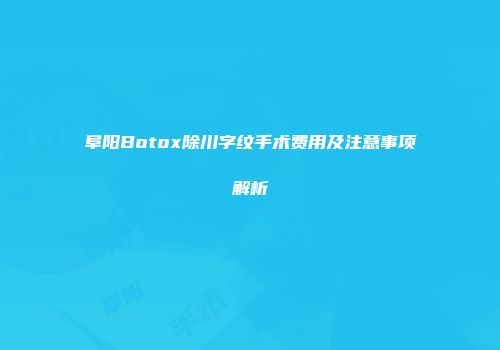阜阳Botox除川字纹手术费用及注意事项解析