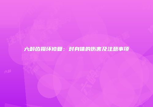 六龄齿损坏修复：对身体的伤害及注意事项