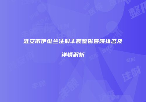 淮安市伊维兰注射丰额整形医院排名及详情解析