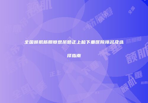 全国额肌筋膜瓣悬吊矫正上睑下垂医院排名及选择指南