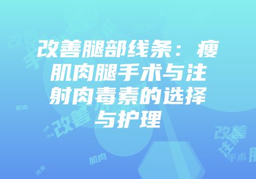 改善腿部线条：瘦肌肉腿手术与注射肉毒素的选择与护理