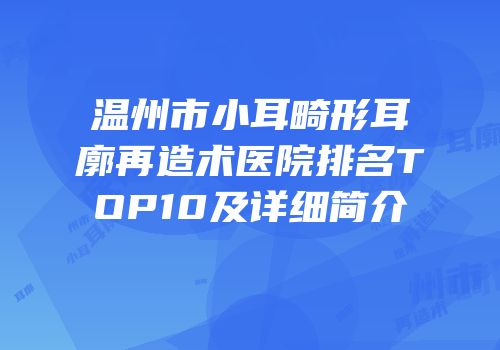 温州市小耳畸形耳廓再造术医院排名TOP10及详细简介