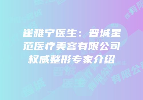 崔雅宁医生：晋城星范医疗美容有限公司权威整形专家介绍