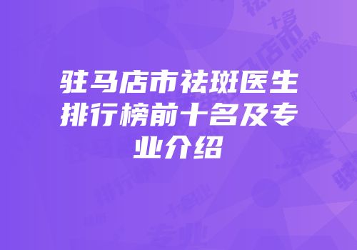 驻马店市祛斑医生排行榜前十名及专业介绍