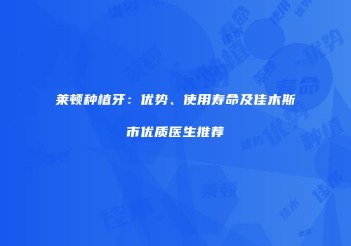 莱顿种植牙：优势、使用寿命及佳木斯市优质医生推荐