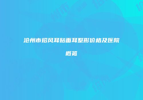 沧州市招风耳贴面耳整形价格及医院概览