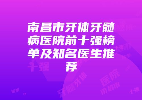 南昌市牙体牙髓病医院前十强榜单及知名医生推荐
