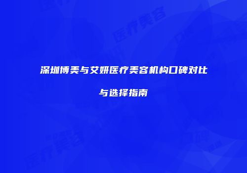 深圳博美与艾妍医疗美容机构口碑对比与选择指南