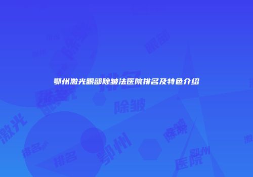 鄂州激光眼部除皱法医院排名及特色介绍