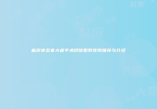 临沂市五家大痣手术切除整形医院推荐与介绍