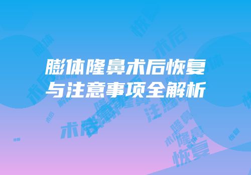 膨体隆鼻术后恢复与注意事项全解析