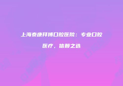 上海泰康拜博口腔医院：专业口腔医疗，信赖之选