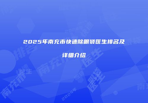 2025年南充市快速除眼袋医生排名及详细介绍