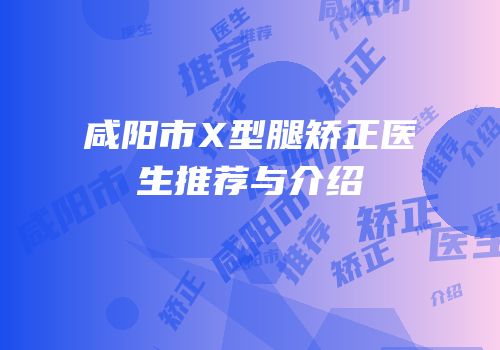 咸阳市X型腿矫正医生推荐与介绍