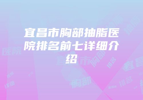宜昌市胸部抽脂医院排名前七详细介绍