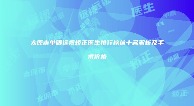 太原市单眼远视矫正医生排行榜前十名解析及手术价格