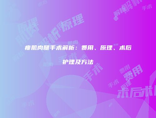 瘦肌肉腿手术解析：费用、原理、术后护理及方法