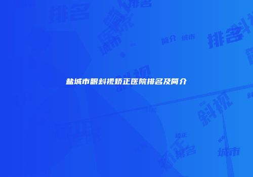 盐城市眼斜视矫正医院排名及简介