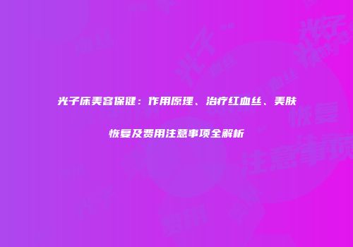光子床美容保健：作用原理、治疗红血丝、美肤恢复及费用注意事项全解析