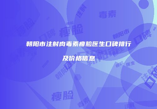 朝阳市注射肉毒素瘦脸医生口碑排行及价格信息