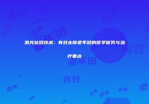 激光祛斑技术：有效去除老年斑的医学优势与治疗要点