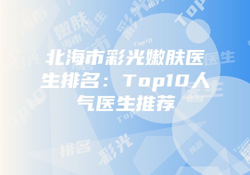 北海市彩光嫩肤医生排名：Top10人气医生推荐