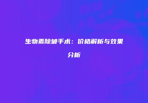 生物素除皱手术：价格解析与效果分析