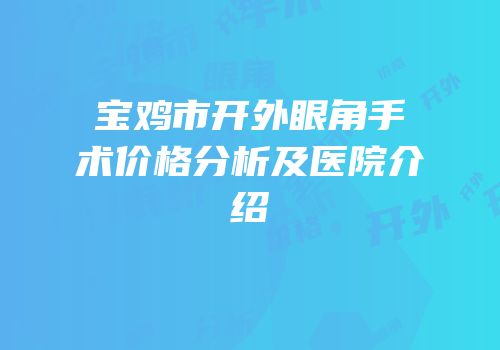 宝鸡市开外眼角手术价格分析及医院介绍
