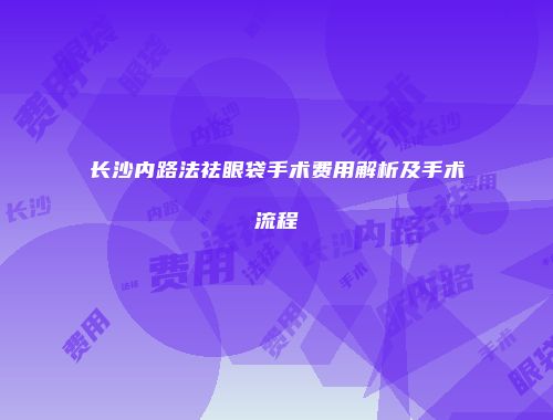 长沙内路法祛眼袋手术费用解析及手术流程