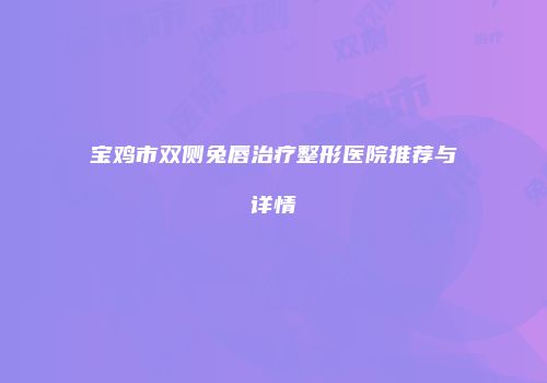 宝鸡市双侧兔唇治疗整形医院推荐与详情