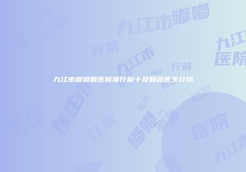 九江市嘟嘟唇医院排行前十及知名医生介绍