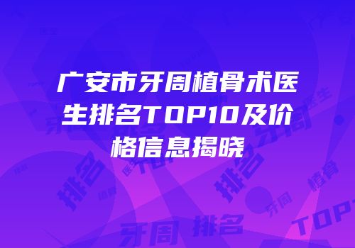 广安市牙周植骨术医生排名TOP10及价格信息揭晓