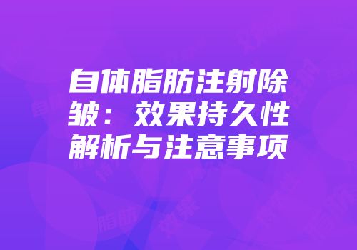 自体脂肪注射除皱：效果持久性解析与注意事项