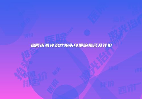 鸡西市激光治疗抬头纹医院排名及评价