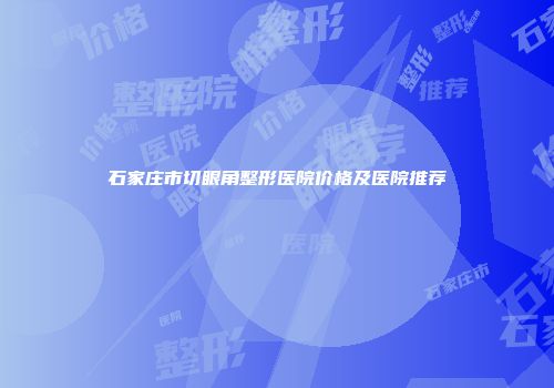 石家庄市切眼角整形医院价格及医院推荐